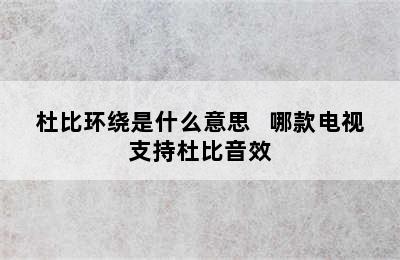 杜比环绕是什么意思   哪款电视支持杜比音效